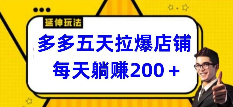 多多五天拉爆店铺，每天躺赚200+【揭秘】-薪火元第一资源库