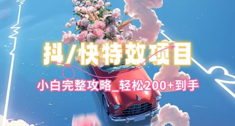 抖音快手双平台特效教程，玩法简单，小白完整攻略，轻松100+到手【揭秘】-梦凌网创