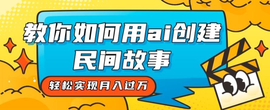 全新思路，教你如何用ai创建民间故事，轻松实现月入过万【揭秘】-梦凌网创