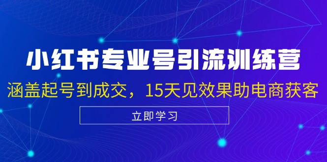 小红书专业号引流陪跑课，涵盖起号到成交，15天见效果助电商获客-梦凌网创