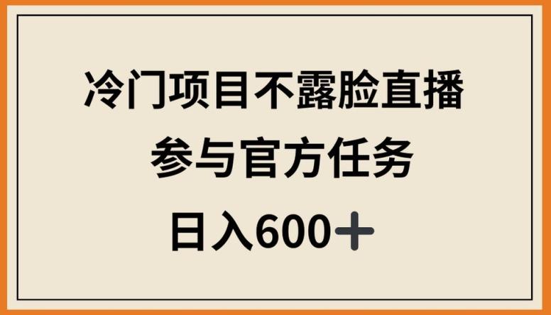 冷门项目不露脸直播，参与官方任务，日入600+【揭秘】-梦凌网创
