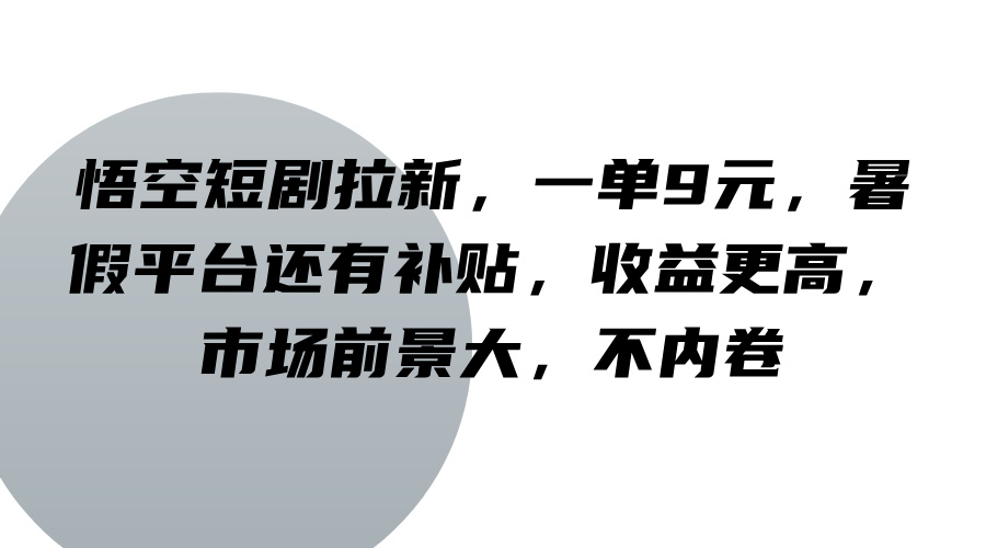 悟空短剧拉新，一单9元，暑假平台还有补贴，收益更高，市场前景大，不内卷-梦凌网创