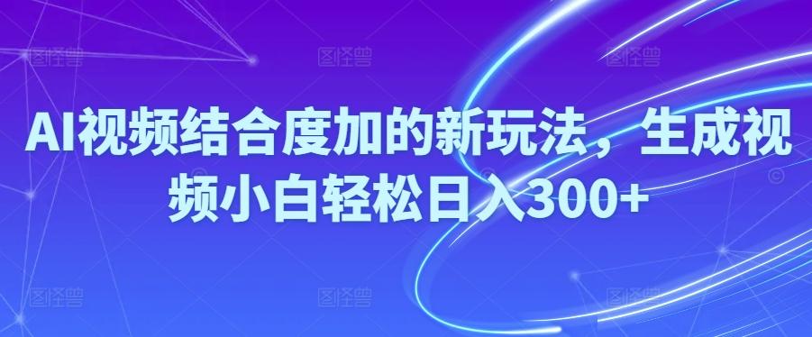 Ai视频结合度加的新玩法,生成视频小白轻松日入300+-梦凌网创