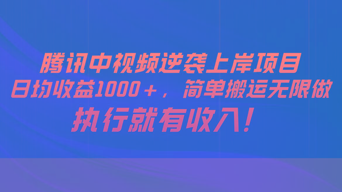 腾讯中视频项目，日均收益1000+，简单搬运无限做，执行就有收入-梦凌网创