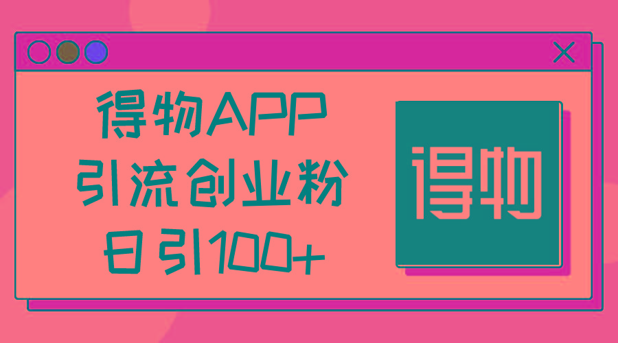 得物APP引流创业粉，日引100+-梦凌网创