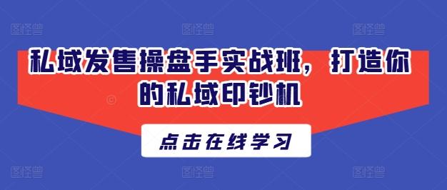 私域发售操盘手实战班，打造你的私域印钞机-薪火元第一资源库
