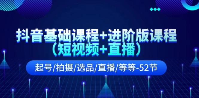 抖音基础课程+进阶版课程(短视频+直播)起号/拍摄/选品/直播/等等(52节)-梦凌网创