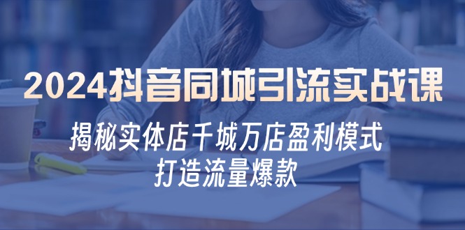 2024抖音同城引流实战课：揭秘实体店千城万店盈利模式，打造流量爆款-梦凌网创