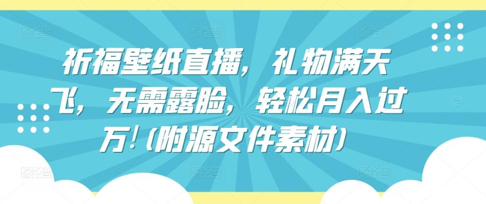 祈福壁纸直播，礼物满天飞，无需露脸，轻松月入过万!(附源文件素材)【揭秘】-梦凌网创