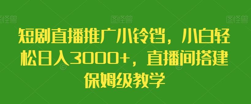 短剧直播推广小铃铛，小白轻松日入3000+，直播间搭建保姆级教学-梦凌网创