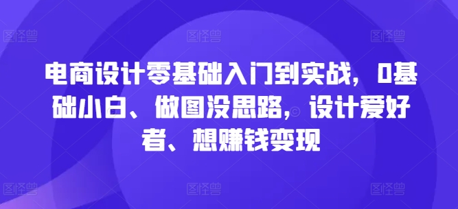 电商设计零基础入门到实战，0基础小白、做图没思路，设计爱好者、想赚钱变现-梦凌网创