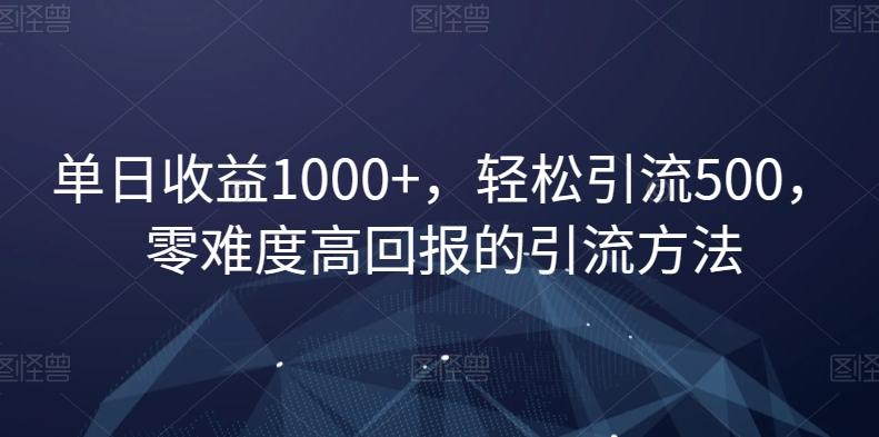 单日收益1000+，轻松引流500，零难度高回报的引流方法【揭秘】-梦凌网创