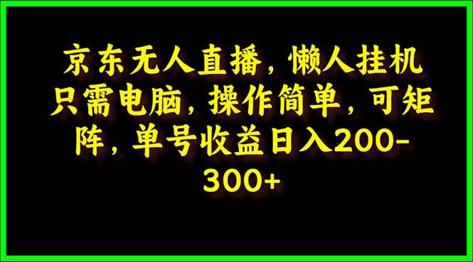 (9973期)京东无人直播，电脑挂机，操作简单，懒人专属，可矩阵操作 单号日入200-300-梦凌网创