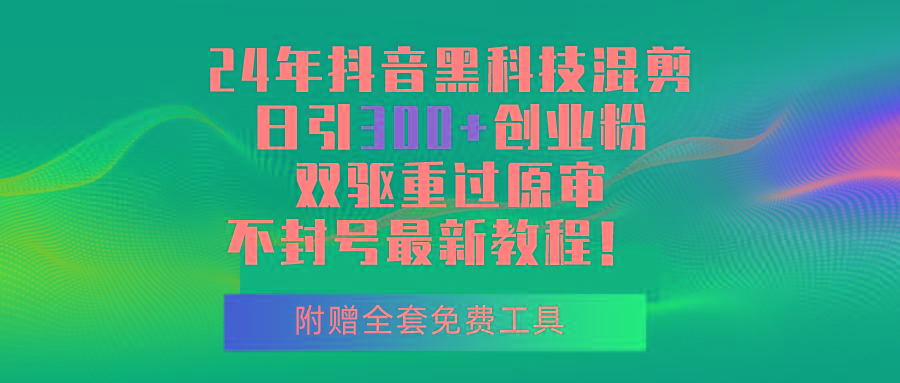 24年抖音黑科技混剪日引300+创业粉，双驱重过原审不封号最新教程！-梦凌网创