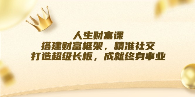 人生财富课：搭建财富框架，精准社交，打造超级长板，成就终身事业-梦凌网创