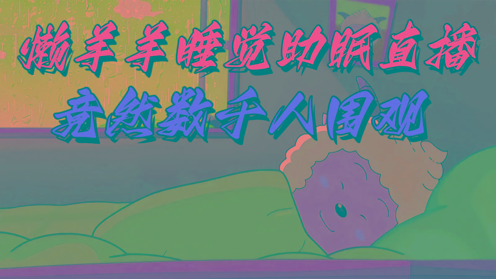 懒羊羊大王睡觉助眠无人直播，竟然有上千人围观，目前没人在卷-梦凌网创