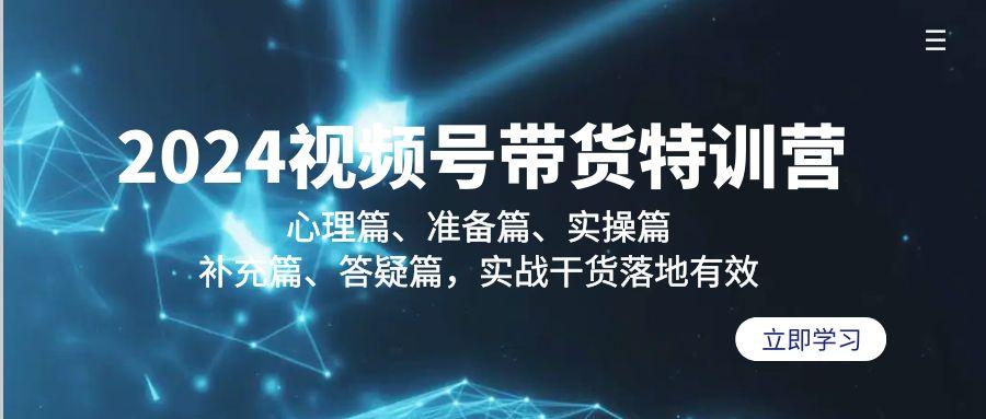 2024视频号带货特训营：心理篇、准备篇、实操篇、补充篇、答疑篇，实战…-梦凌网创