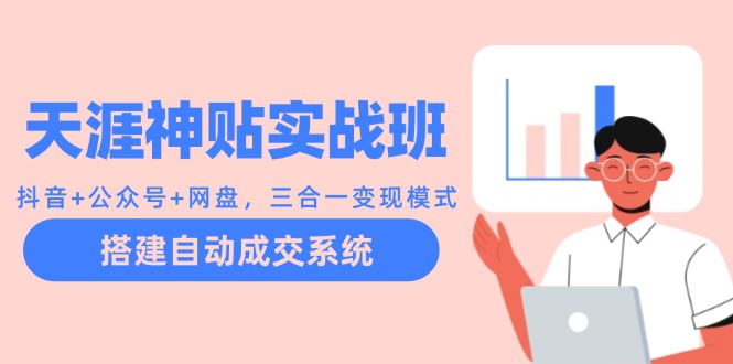 天涯神贴实战班：抖音+公众号+网盘，三合一变现模式，搭建自动成交系统-梦凌网创