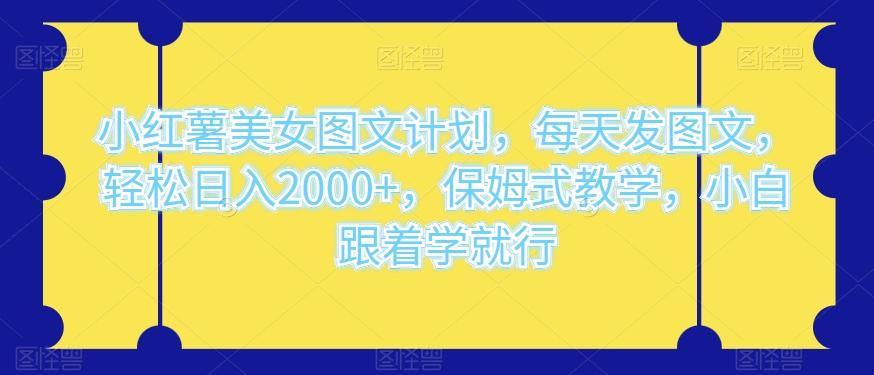 小红薯美女图文计划，每天发图文，轻松日入2000+，保姆式教学，小白跟着学就行-梦凌网创