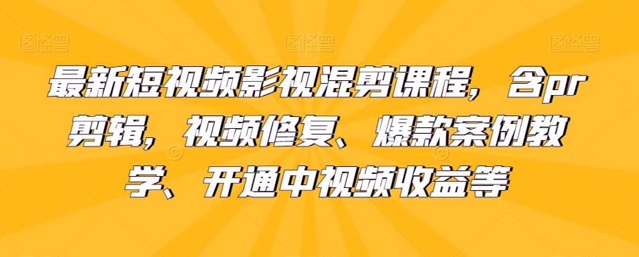 最新短视频影视混剪课程，含pr剪辑，视频修复、爆款案例教学、开通中视频收益等-梦凌网创
