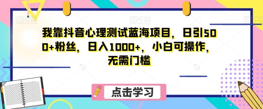 我靠抖音心理测试蓝海项目，日引500+粉丝，日入1000+，小白可操作，无需门槛（附3G素材）-薪火元第一资源库