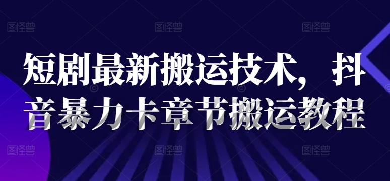 短剧最新搬运技术，抖音暴力卡章节搬运教程-梦凌网创