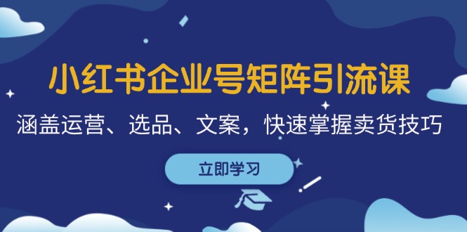 小红书企业号矩阵引流课，涵盖运营、选品、文案，快速掌握卖货技巧-梦凌网创