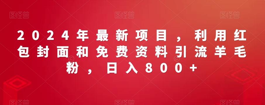 2024年最新项目，利用红包封面和免费资料引流羊毛粉，日入800+-梦凌网创