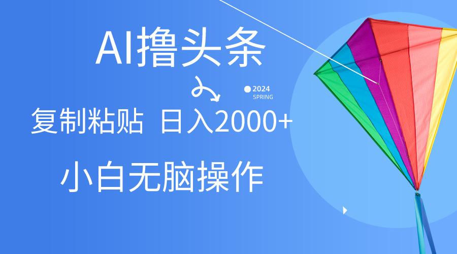 AI一键生成爆款文章撸头条,无脑操作，复制粘贴轻松,日入2000+-梦凌网创