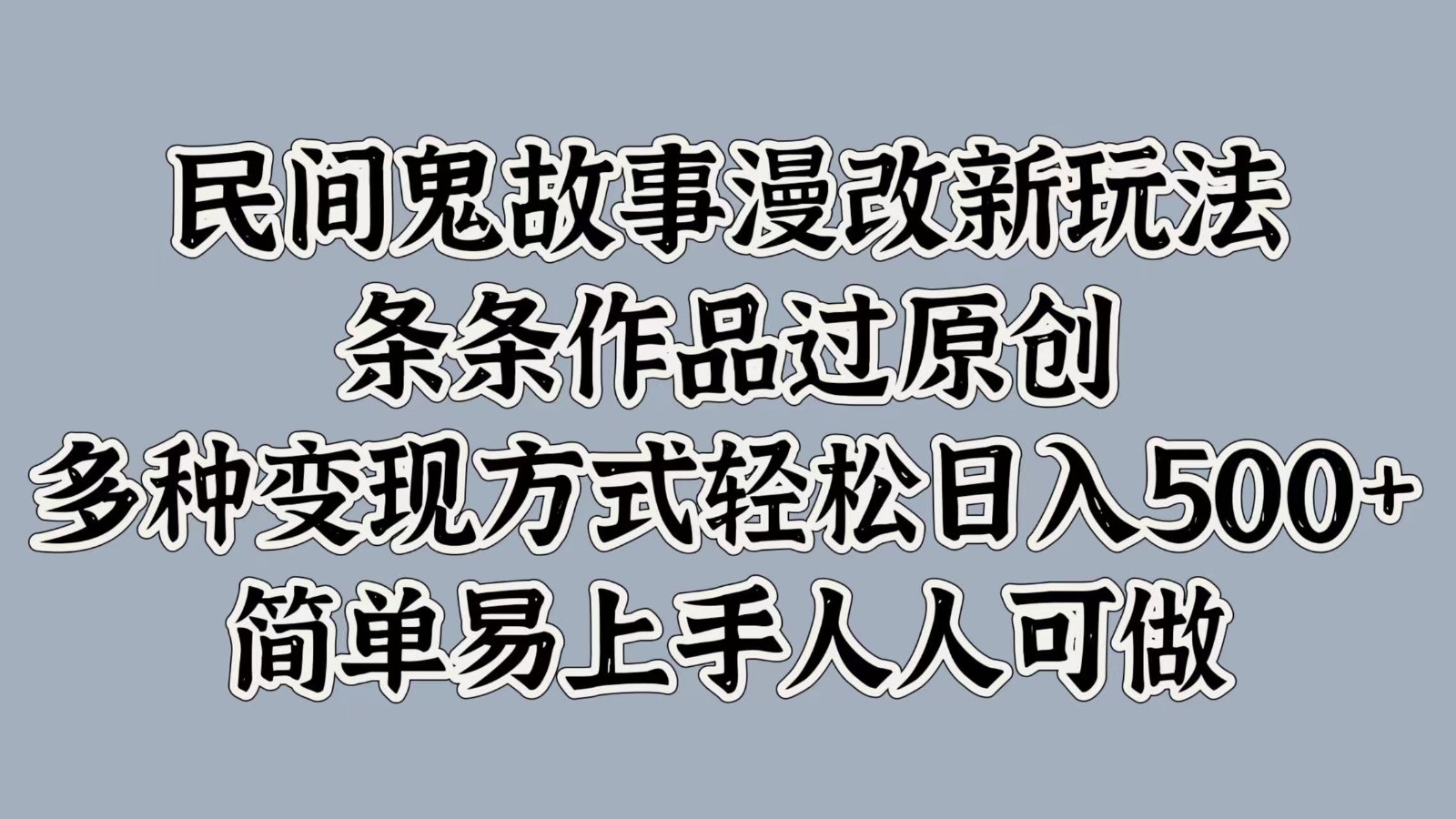 民间鬼故事漫改新玩法，条条作品过原创，多种变现方式轻松日入500+简单易上手人人可做-薪火元第一资源库