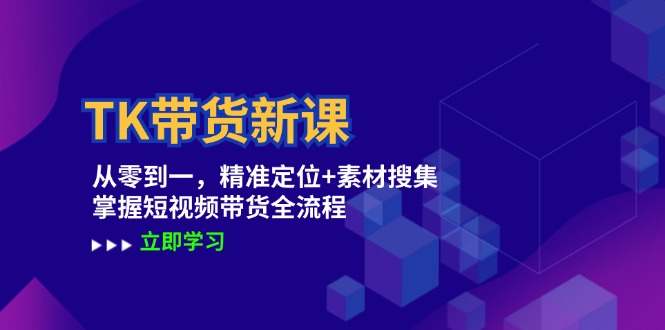 TK带货新课：从零到一，精准定位+素材搜集 掌握短视频带货全流程-梦凌网创