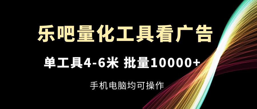 乐吧量化工具看广告，单工具4-6米，批量10000+，手机电脑均可操作-梦凌网创