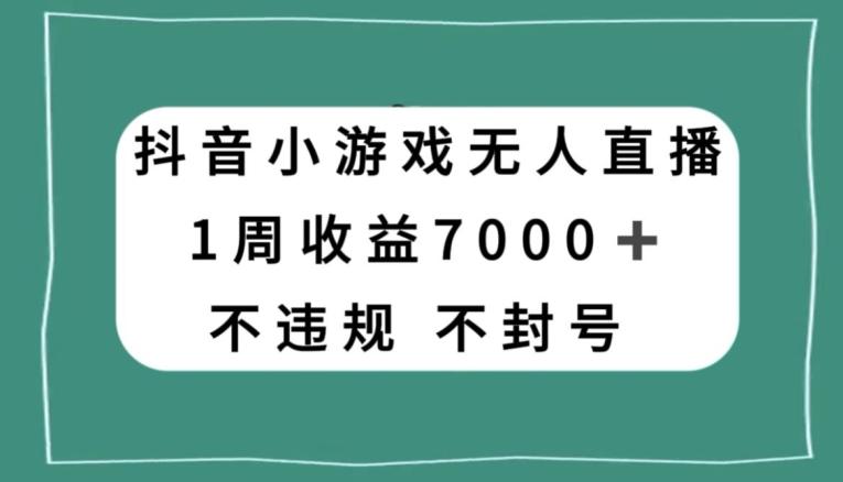 抖音小游戏无人直播，不违规不封号1周收益7000+，官方流量扶持【揭秘】-梦凌网创
