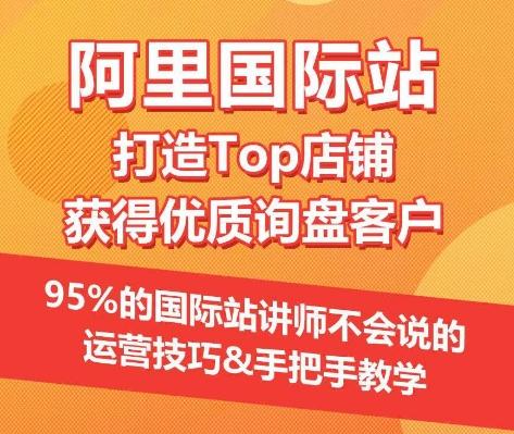 【阿里国际站】打造Top店铺&获得优质询盘客户，​95%的国际站讲师不会说的运营技巧-梦凌网创