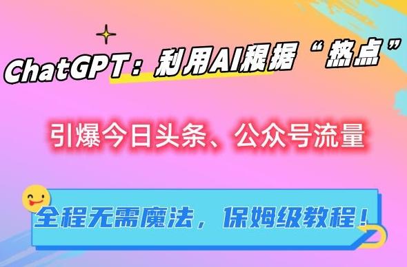 ChatGPT：利用AI根据“热点”引爆今日头条、公众号流量，无需魔法，保姆级教程【揭秘】-梦凌网创