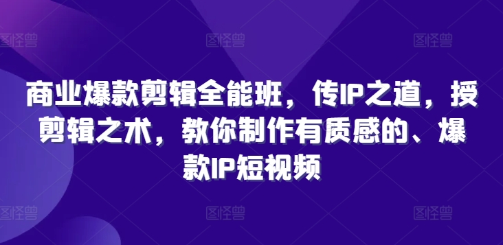 商业爆款剪辑全能班，传IP之道，授剪辑之术，教你制作有质感的、爆款IP短视频-梦凌网创