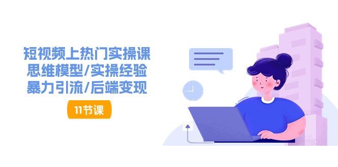短视频上热门实操课，思维模型/实操经验/暴力引流/后端变现(11节)-梦凌网创