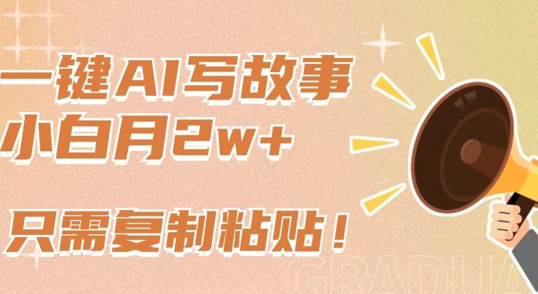 一键AI写故事，新赛道新玩法，只需复制粘贴，小白轻松月入2w+【揭秘】-梦凌网创