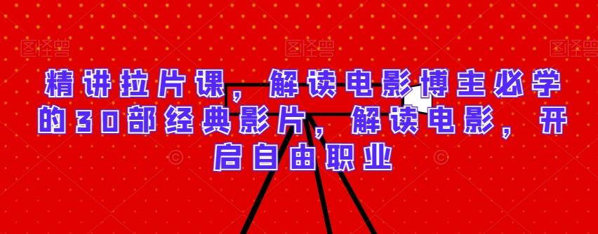 精讲拉片课，解读电影博主必学的30部经典影片，解读电影，开启自由职业-梦凌网创