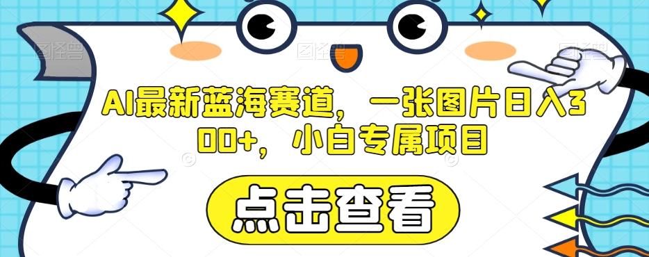 AI最新蓝海赛道，一张图片日入300+，小白专属项目【揭秘】-梦凌网创