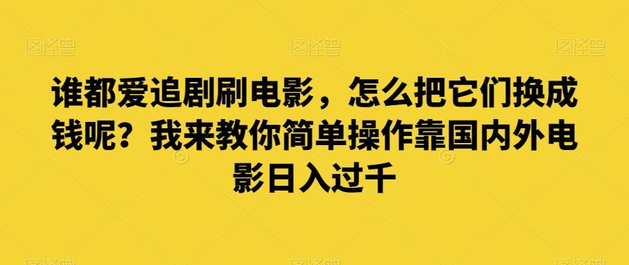 谁都爱追剧刷电影，怎么把它们换成钱呢？我来教你简单操作靠国内外电影日入过千【揭秘】-梦凌网创
