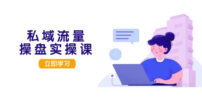 私域流量操盘实操课，从用户调研到成交变现，打造可落地的私域引流策略-梦凌网创