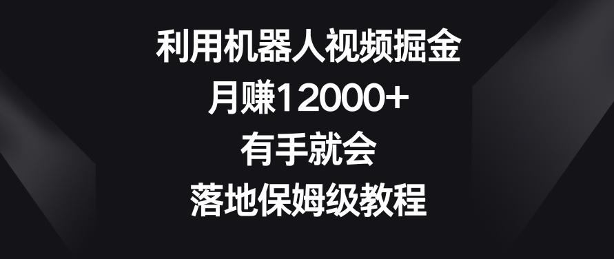 利用机器人视频掘金，月赚12000+，有手就会，落地保姆级教程【揭秘】-梦凌网创