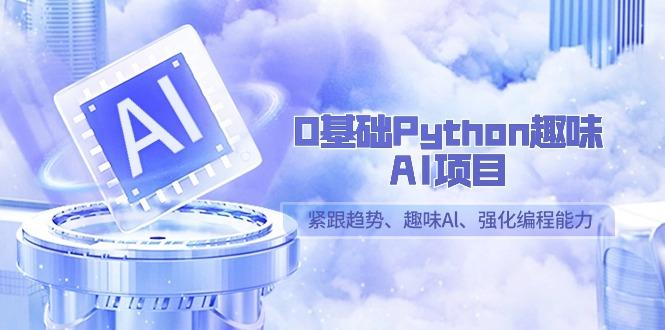 0基础Python趣味AI项目，紧跟趋势、趣味Al、强化编程能力(13节课)-梦凌网创