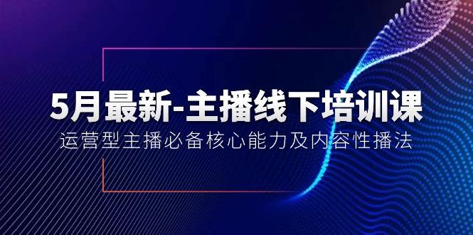 5月最新-主播线下培训课【40期】：运营型主播必备核心能力及内容性播法-梦凌网创