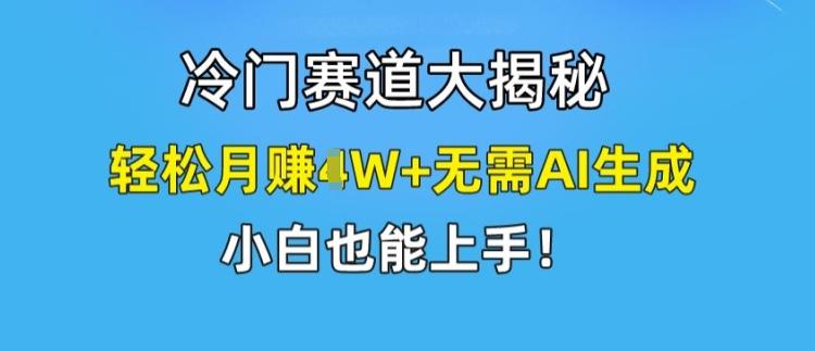 冷门赛道大揭秘，轻松月赚1W+无需AI生成，小白也能上手【揭秘】-梦凌网创