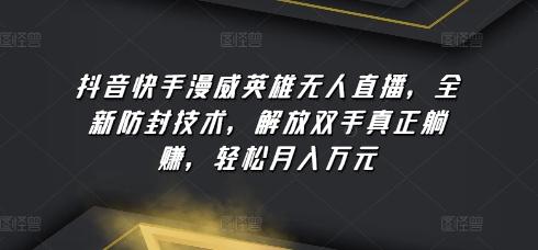 抖音快手漫威英雄无人直播，全新防封技术，解放双手真正躺赚，轻松月入万元【揭秘】-梦凌网创
