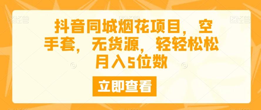 抖音同城烟花项目，空手套，无货源，轻轻松松月入5位数-梦凌网创