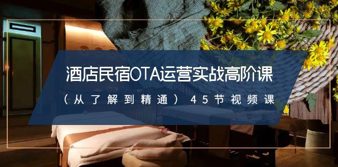 酒店民宿OTA运营实战高阶课(从了解到精通)45节视频课-梦凌网创