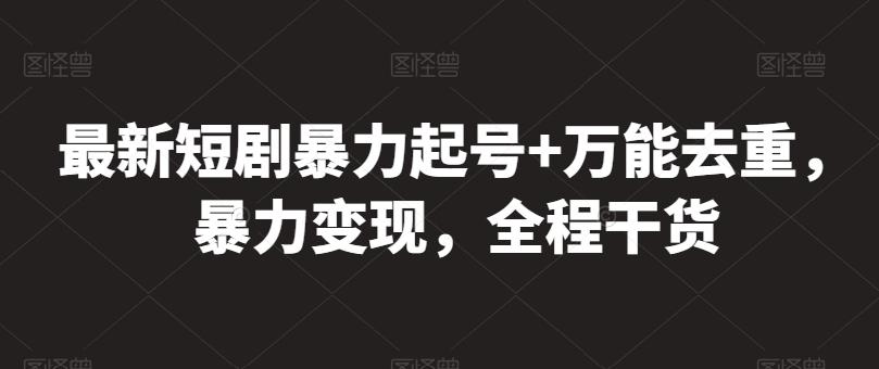 最新短剧暴力起号+万能去重，暴力变现，全程干货【揭秘】-梦凌网创
